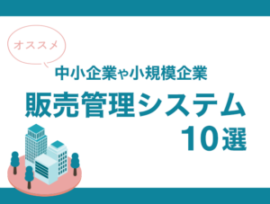 導入事例多数！中小企業におすすめのクラウド販売管理システム15選