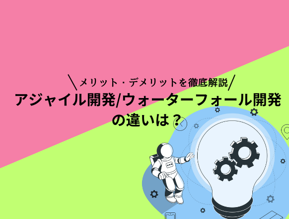 アジャイル型開発のメリットやデメリットとは？ウォーターフォール開発との違いを解説