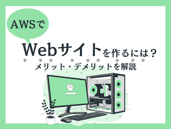 AWSでホームページやWebサイトを作成するメリットやデメリットを解説｜レンタルサーバーとの違いは？