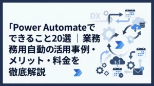 Power Automateとは？できることや活用事例・メリットデメリットを解説