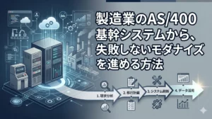 製造業のAS/400基幹システムから、失敗しないモダナイズを進める方法