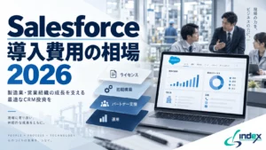 Salesforce（Sales Cloud）導入費用の相場【2026年9月改定対応】｜ライセンス3,000〜66,000円・初期構築50〜300万円の内訳と中小製造業の規模別目安